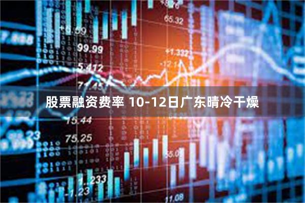 股票融资费率 10-12日广东晴冷干燥