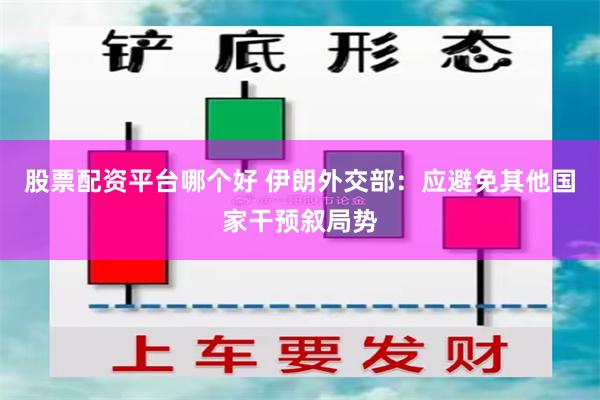 股票配资平台哪个好 伊朗外交部：应避免其他国家干预叙局势