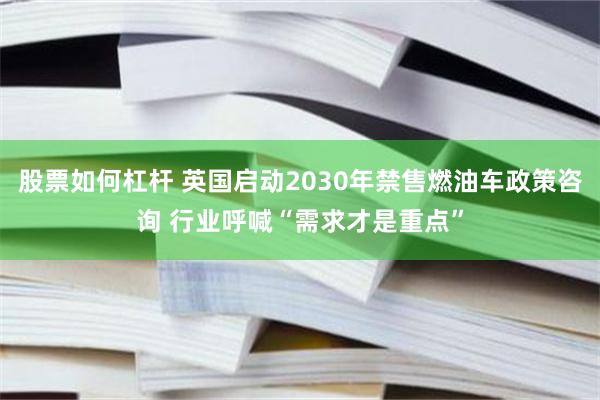 股票如何杠杆 英国启动2030年禁售燃油车政策咨询 行业呼喊“需求才是重点”