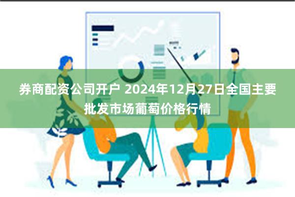 券商配资公司开户 2024年12月27日全国主要批发市场葡萄价格行情