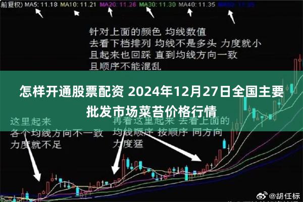 怎样开通股票配资 2024年12月27日全国主要批发市场菜苔价格行情