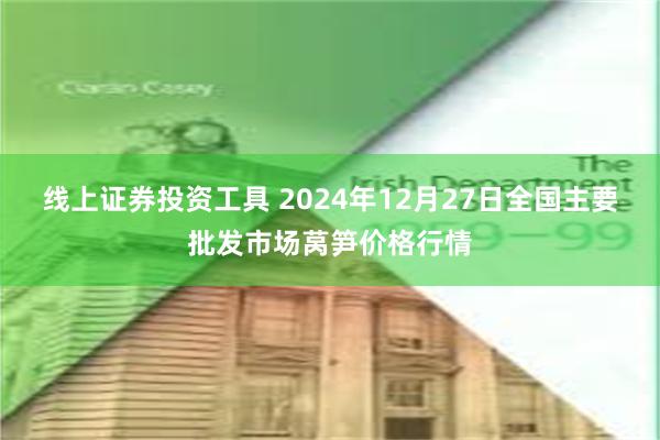 线上证券投资工具 2024年12月27日全国主要批发市场莴笋价格行情