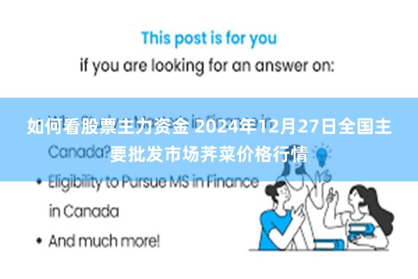 如何看股票主力资金 2024年12月27日全国主要批发市场荠菜价格行情