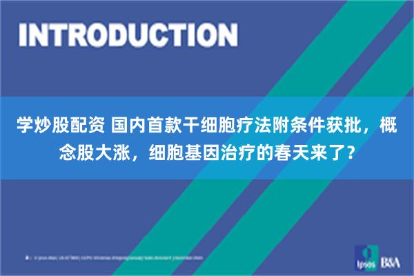 学炒股配资 国内首款干细胞疗法附条件获批，概念股大涨，细胞基因治疗的春天来了？