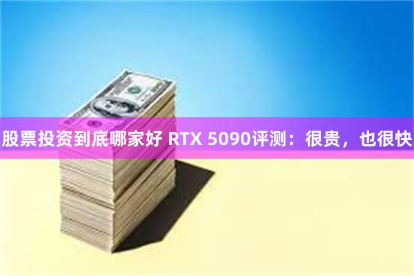 股票投资到底哪家好 RTX 5090评测：很贵，也很快