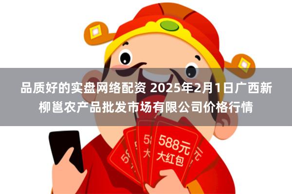 品质好的实盘网络配资 2025年2月1日广西新柳邕农产品批发市场有限公司价格行情