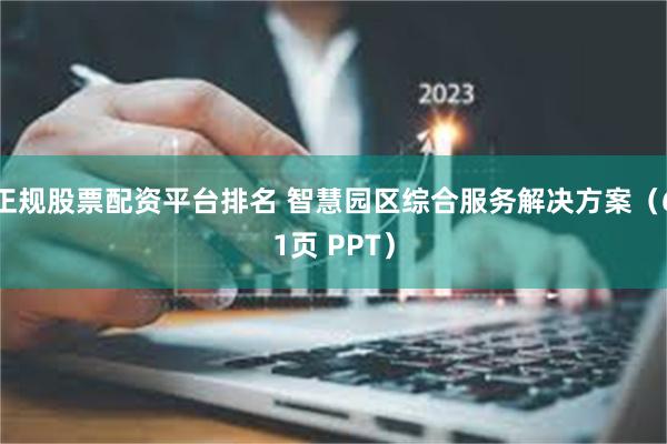 正规股票配资平台排名 智慧园区综合服务解决方案（61页 PPT）