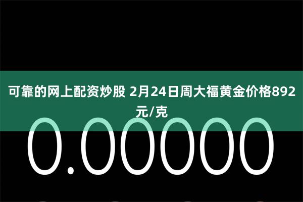 可靠的网上配资炒股 2月24日周大福黄金价格892元/克